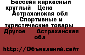 Бассейн каркасный круглый › Цена ­ 10 000 - Астраханская обл. Спортивные и туристические товары » Другое   . Астраханская обл.